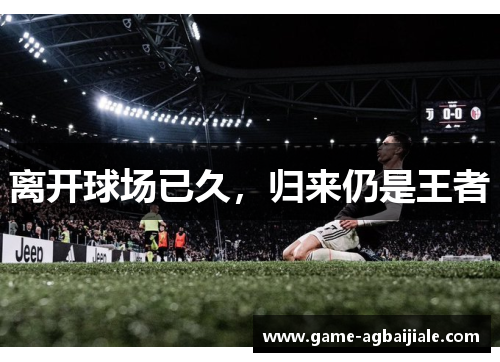 离开球场已久，归来仍是王者
