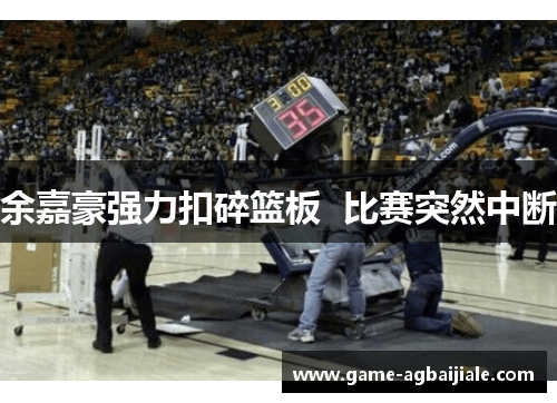余嘉豪强力扣碎篮板  比赛突然中断