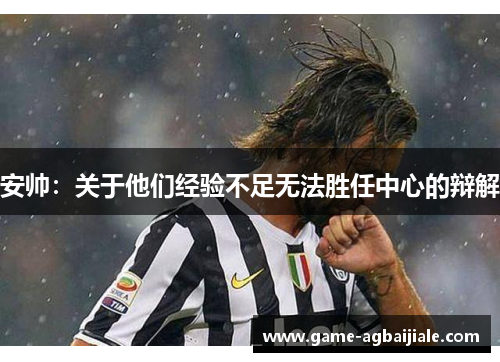 安帅：关于他们经验不足无法胜任中心的辩解