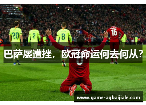 巴萨屡遭挫，欧冠命运何去何从？